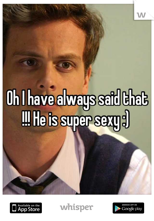 Oh I have always said that !!! He is super sexy :) 