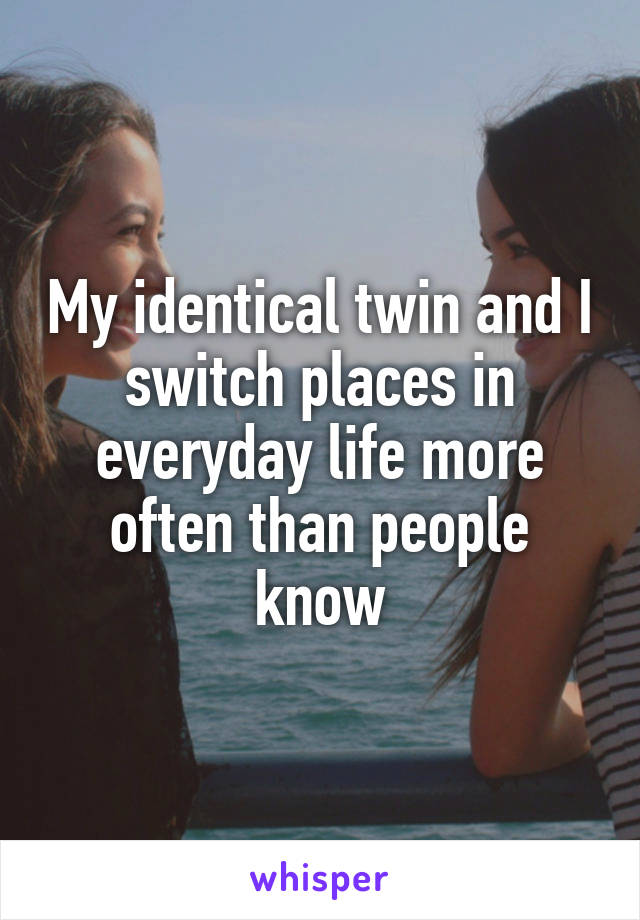 My identical twin and I switch places in everyday life more often than people know