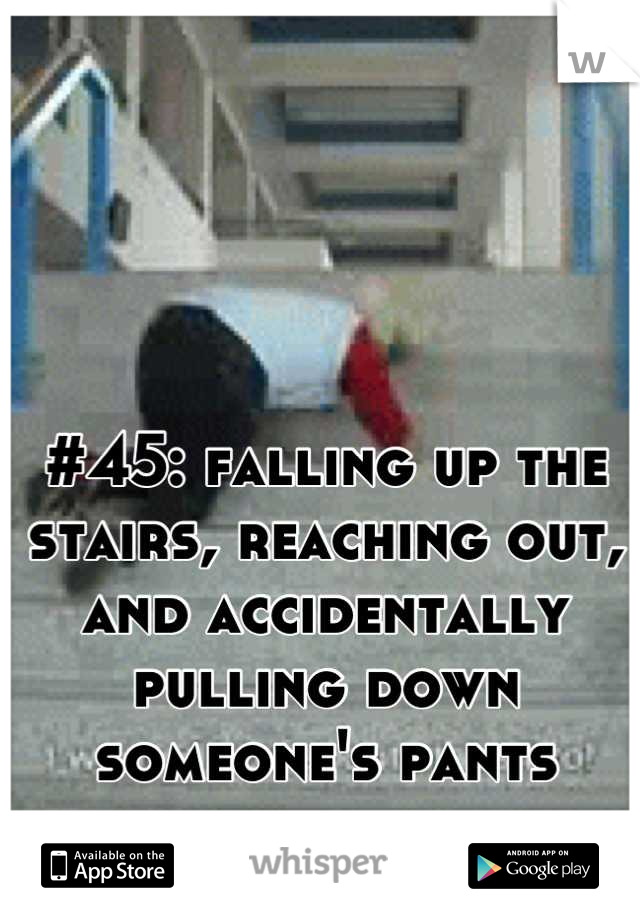 #45: falling up the stairs, reaching out, and accidentally pulling down someone's pants