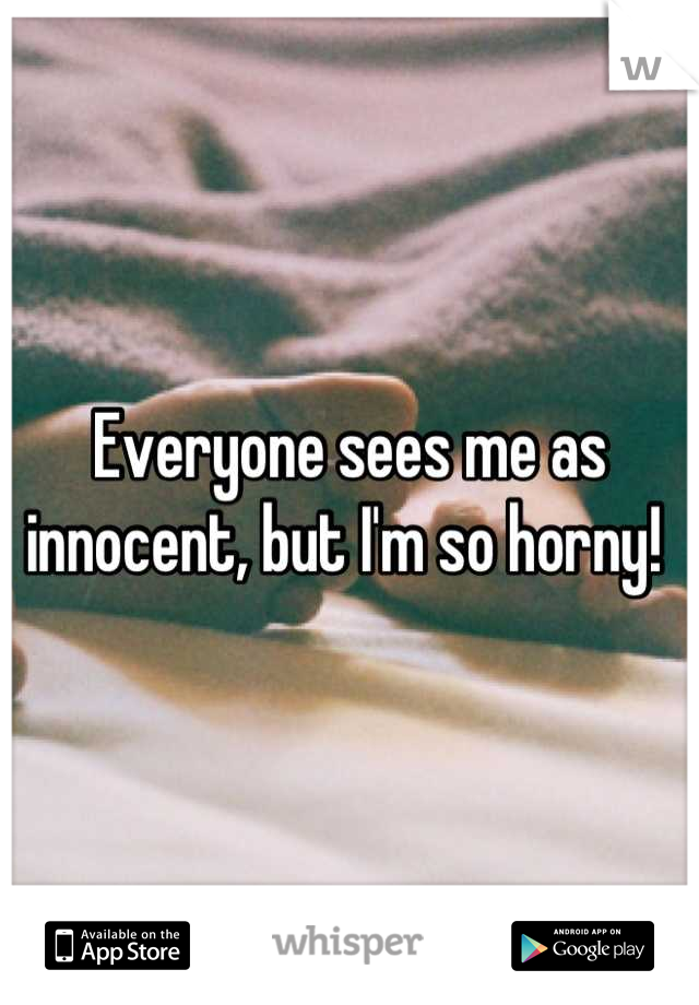 Everyone sees me as innocent, but I'm so horny! 