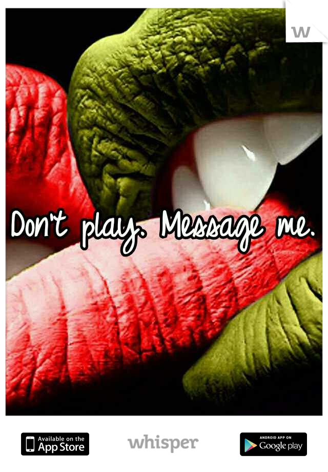 Don't play. Message me.