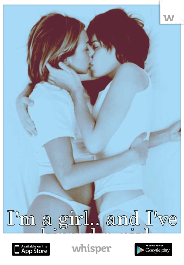 I'm a girl.. and I've kissed a girl