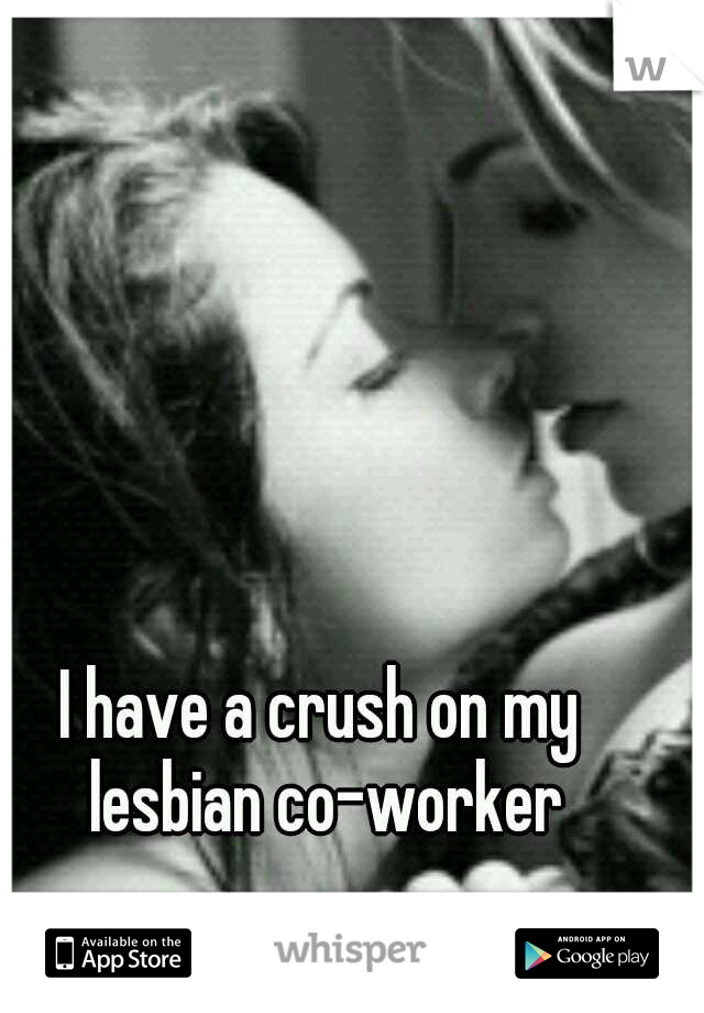 I have a crush on my lesbian co-worker