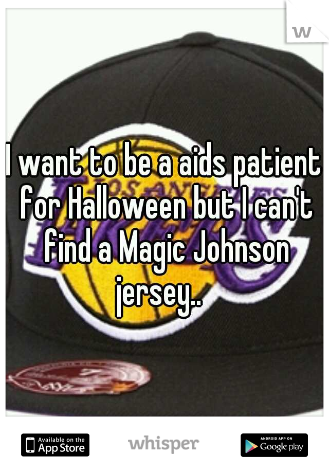 I want to be a aids patient for Halloween but I can't find a Magic Johnson jersey..
