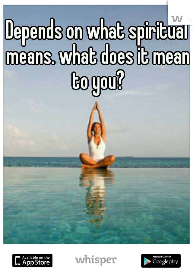 Depends on what spiritual means. what does it mean to you?