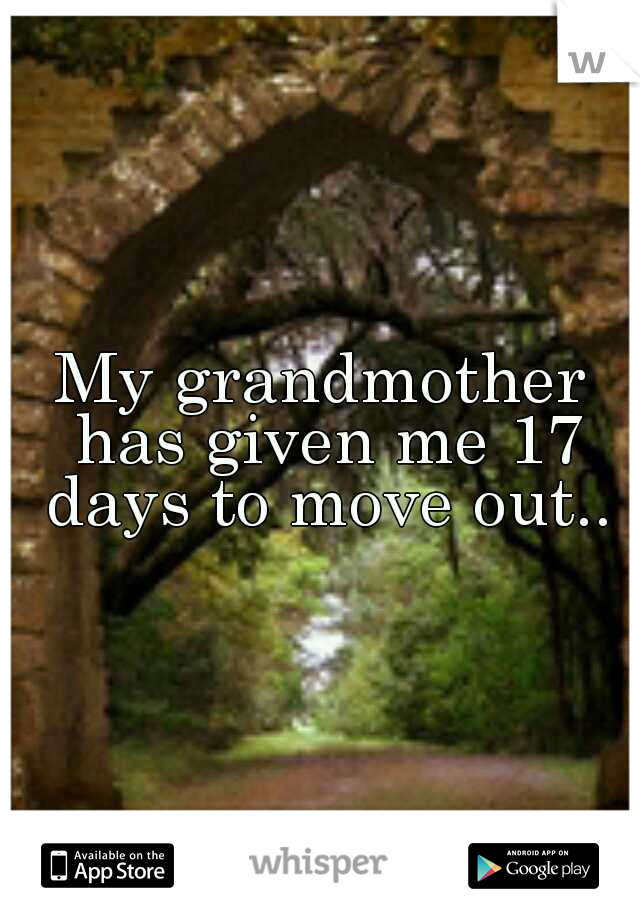 My grandmother has given me 17 days to move out..