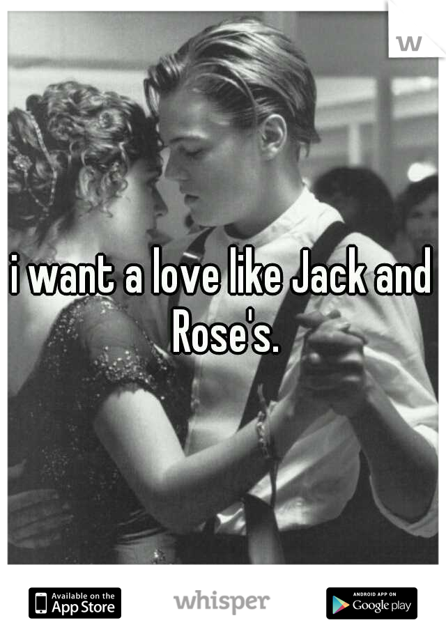 i want a love like Jack and Rose's.