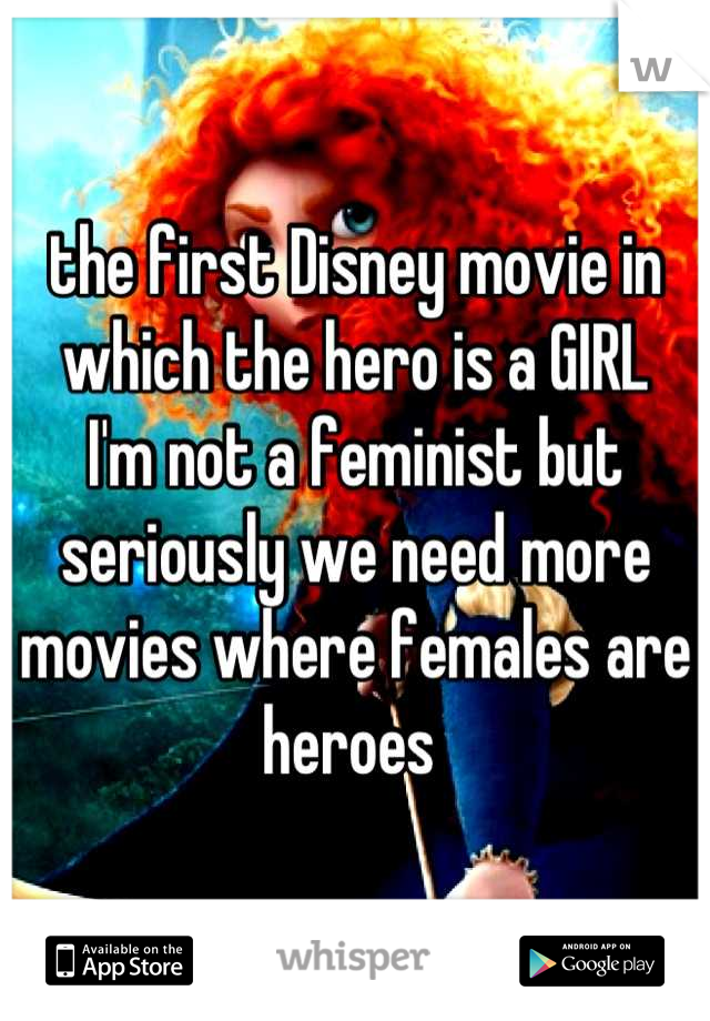 the first Disney movie in which the hero is a GIRL
I'm not a feminist but seriously we need more movies where females are heroes 