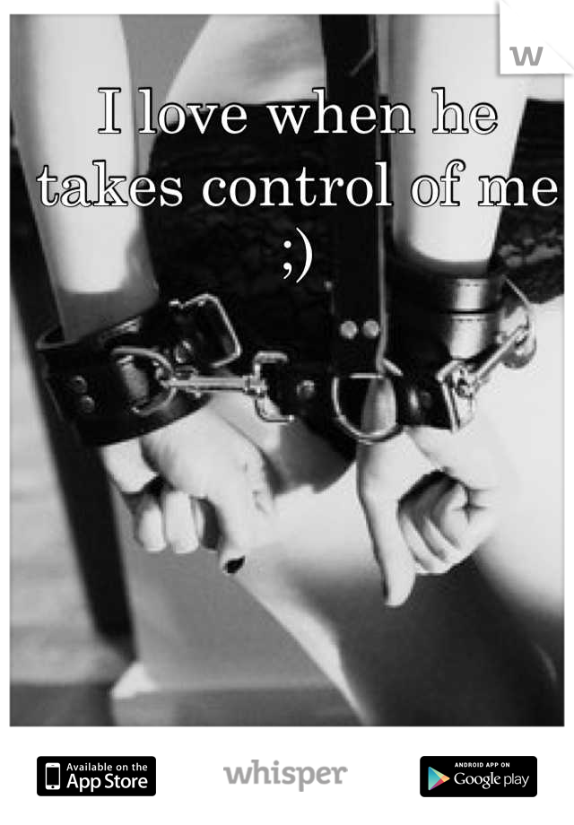 I love when he takes control of me ;)
