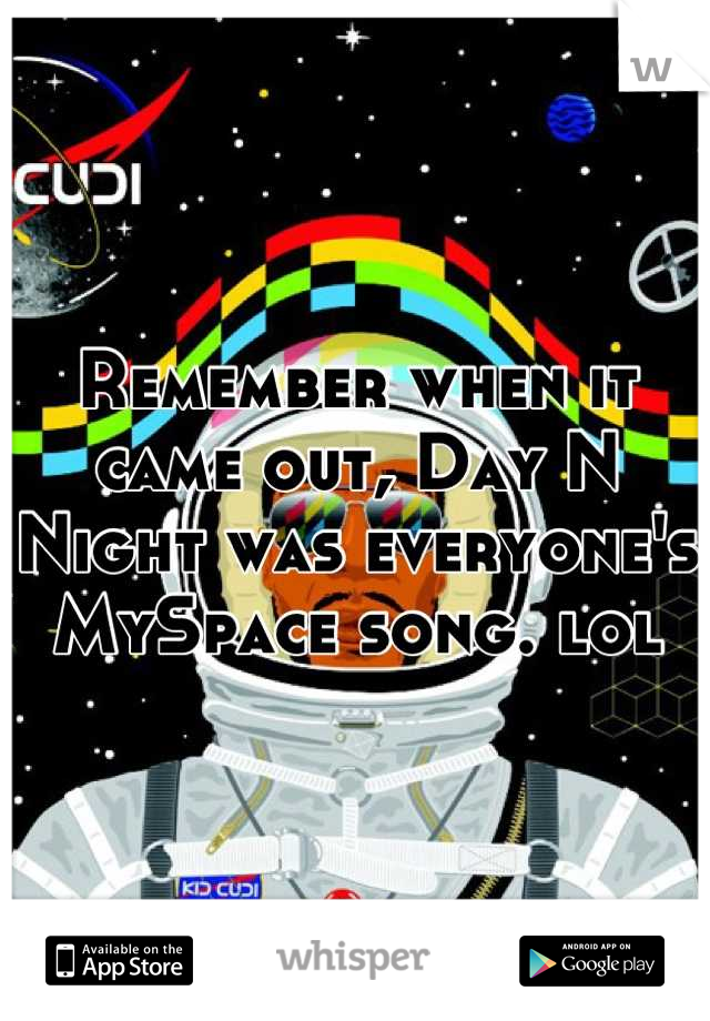 Remember when it came out, Day N Night was everyone's MySpace song. lol