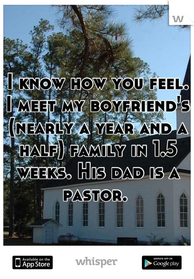 I know how you feel. I meet my boyfriend's  (nearly a year and a half) family in 1.5 weeks. His dad is a pastor. 