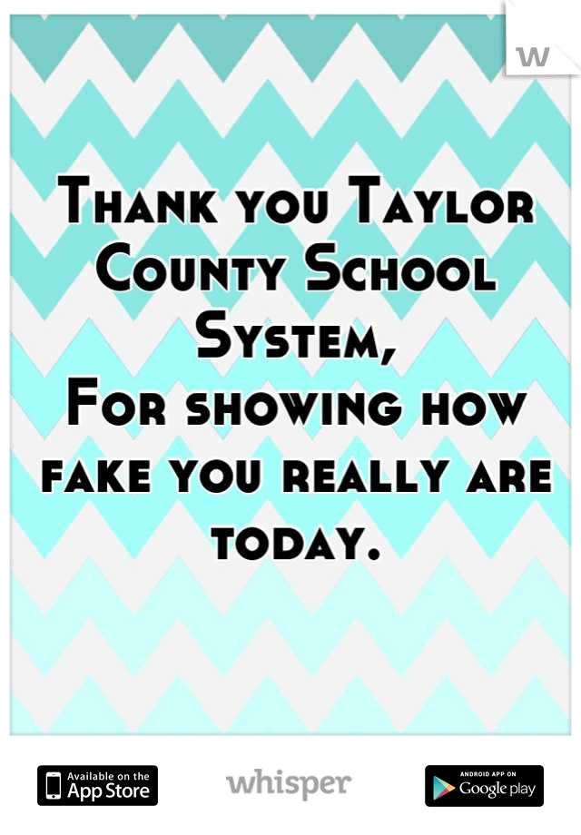 Thank you Taylor County School System, 
For showing how fake you really are today.