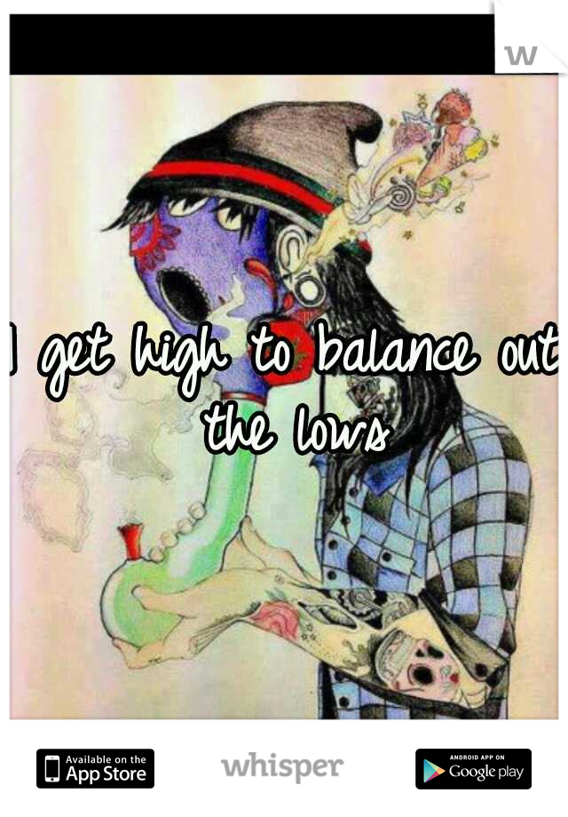 I get high to balance out the lows