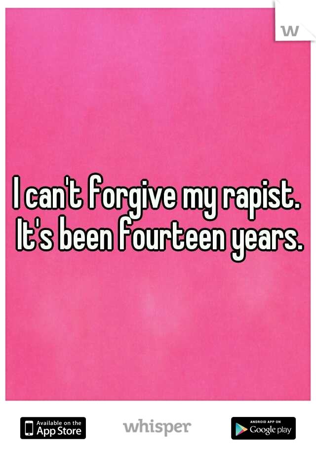 I can't forgive my rapist. It's been fourteen years.