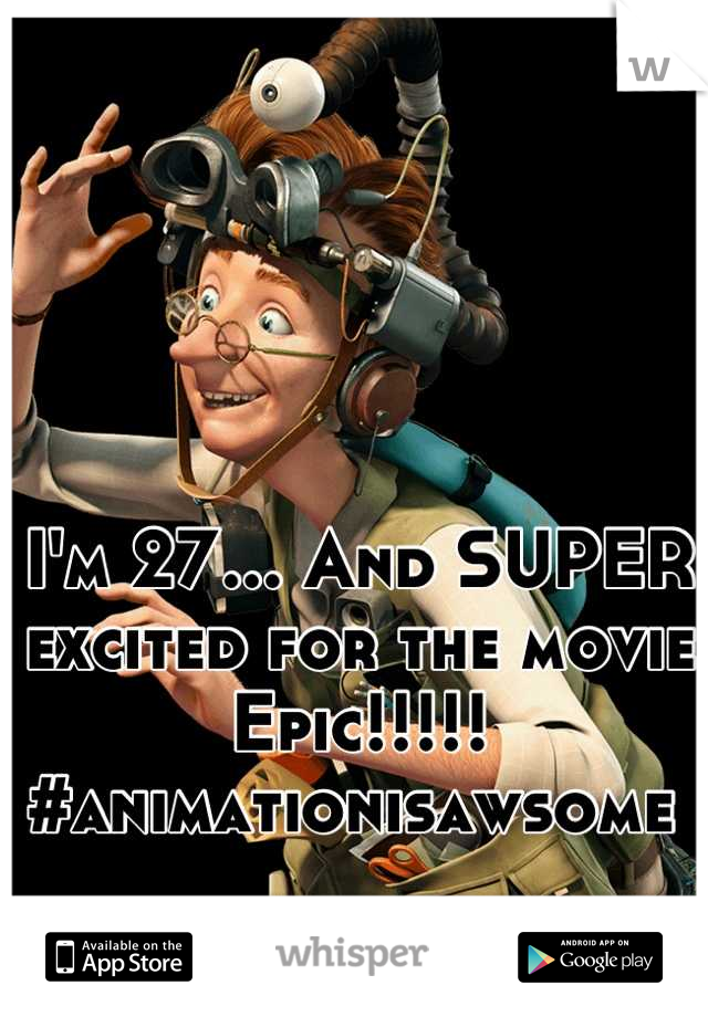 I'm 27... And SUPER excited for the movie Epic!!!!! #animationisawsome 