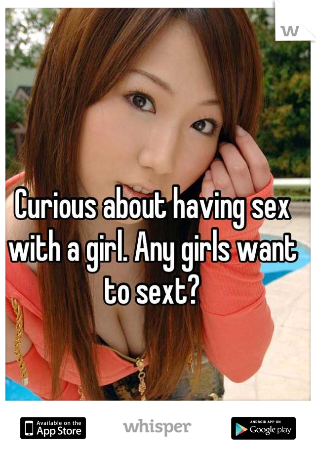 Curious about having sex with a girl. Any girls want to sext?