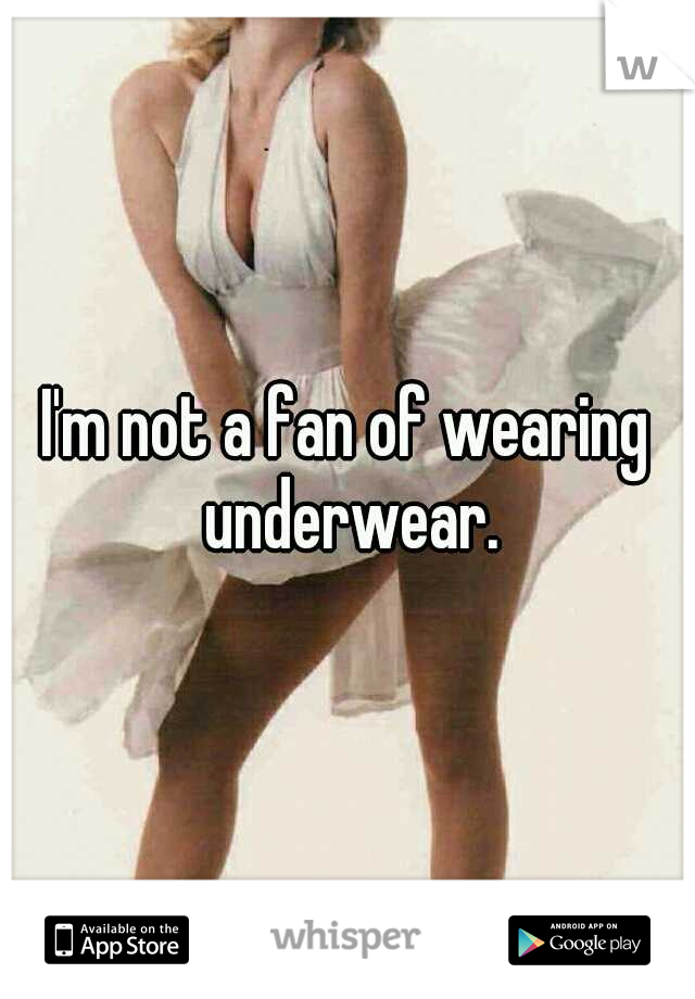 I'm not a fan of wearing underwear.