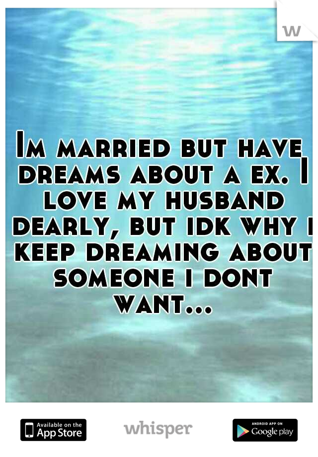 Im married but have dreams about a ex. I love my husband dearly, but idk why i keep dreaming about someone i dont want...
