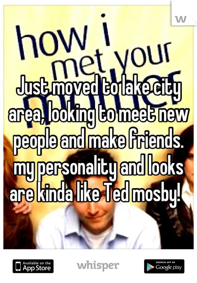 Just moved to lake city area, looking to meet new people and make friends. my personality and looks are kinda like Ted mosby!  