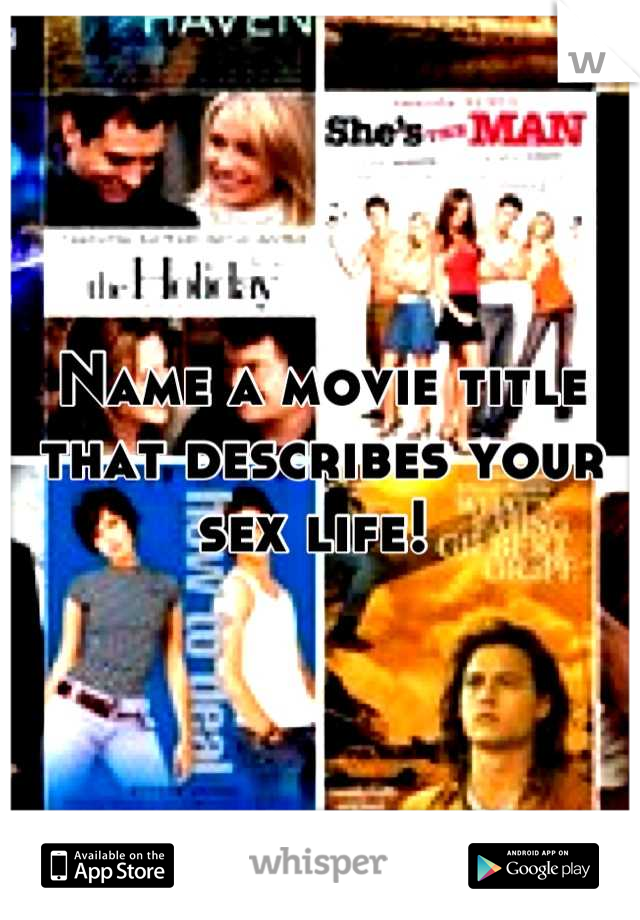 Name a movie title that describes your sex life! 