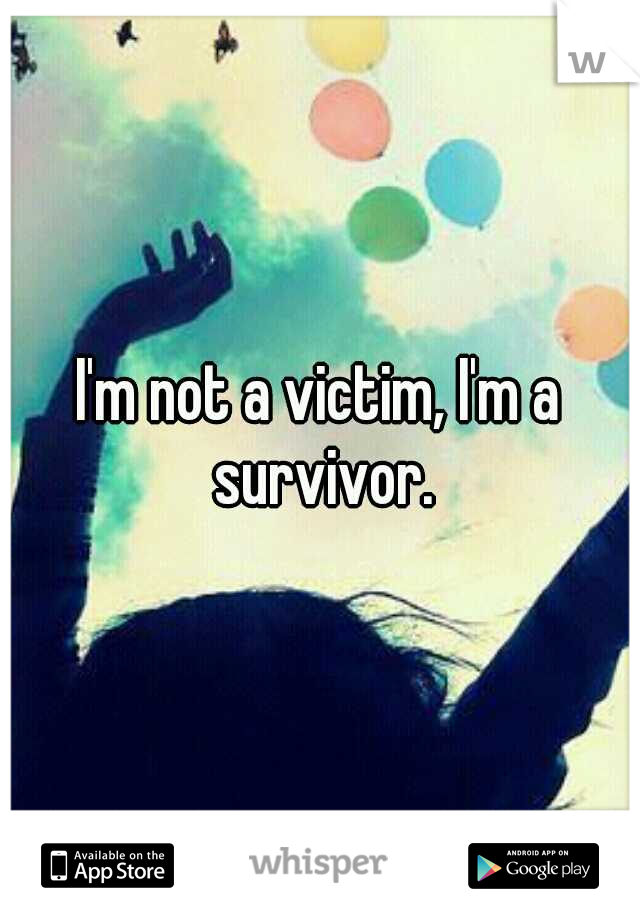 I'm not a victim, I'm a survivor.