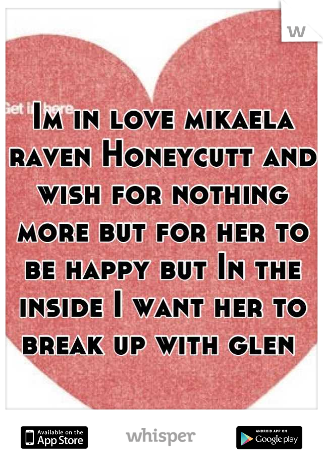 Im in love mikaela raven Honeycutt and wish for nothing more but for her to be happy but In the inside I want her to break up with glen 
