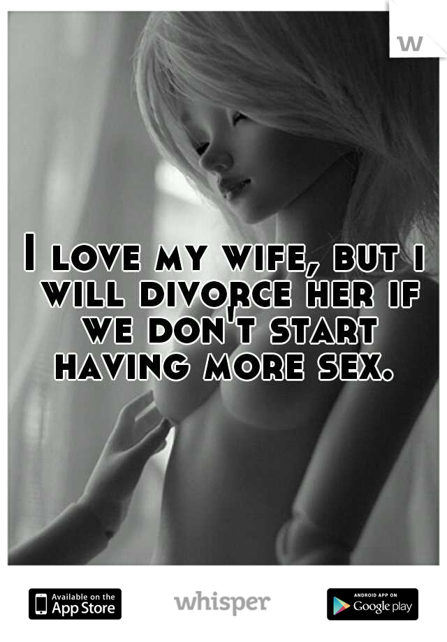 I love my wife, but i will divorce her if we don't start having more sex. 