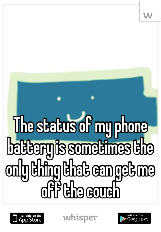 The status of my phone battery is sometimes the only thing that can get me off the couch
