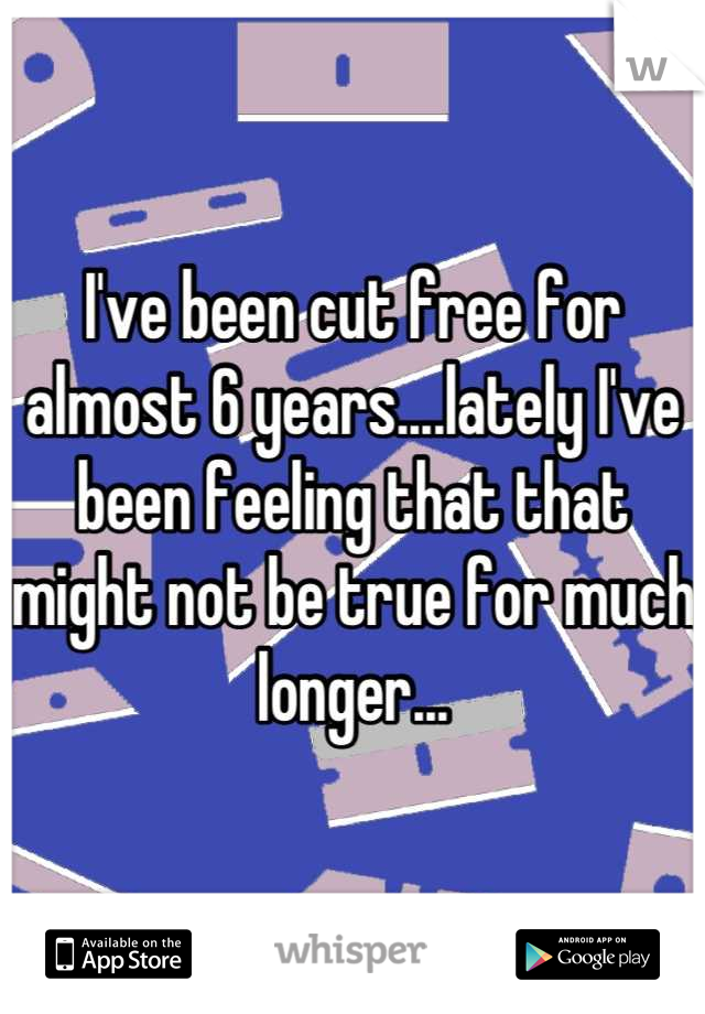 I've been cut free for almost 6 years....lately I've been feeling that that might not be true for much longer...