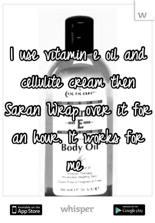 I use vitamin e oil and cellulite cream then Saran Wrap over it for an hour. It works for me 