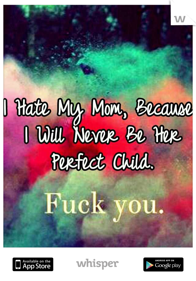 I Hate My Mom, Because I Will Never Be Her Perfect Child.