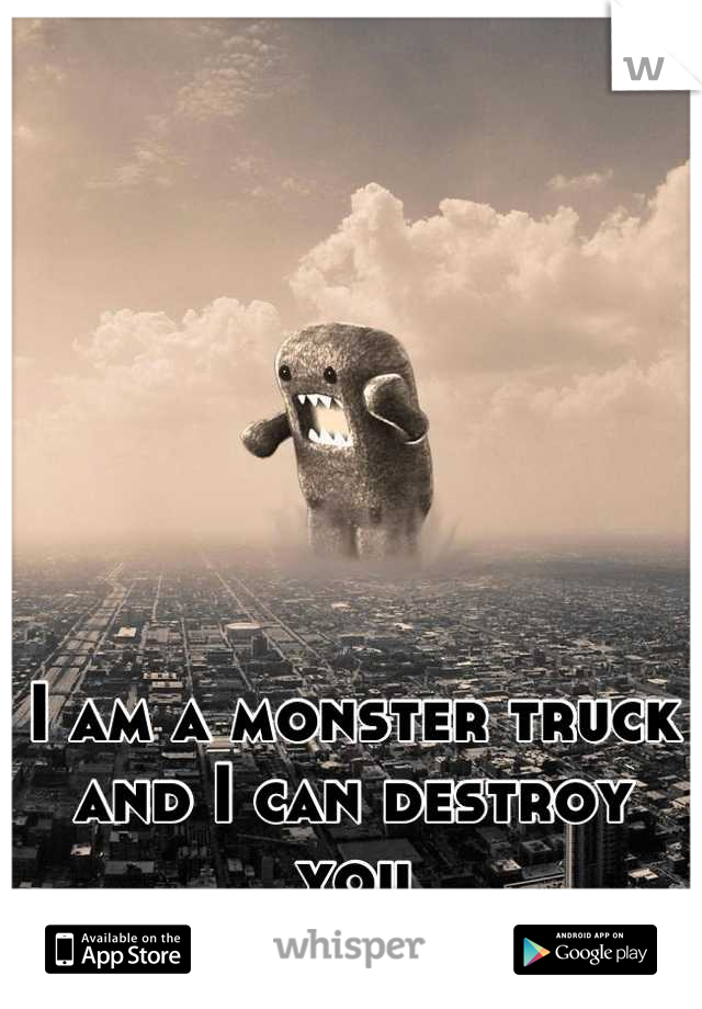 I am a monster truck and I can destroy you