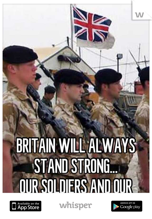 BRITAIN WILL ALWAYS STAND STRONG... 
OUR SOLDIERS AND OUR CITIZENS...