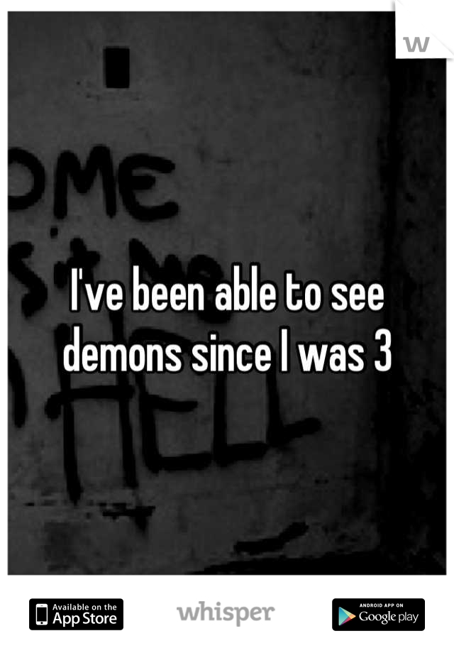 I've been able to see demons since I was 3