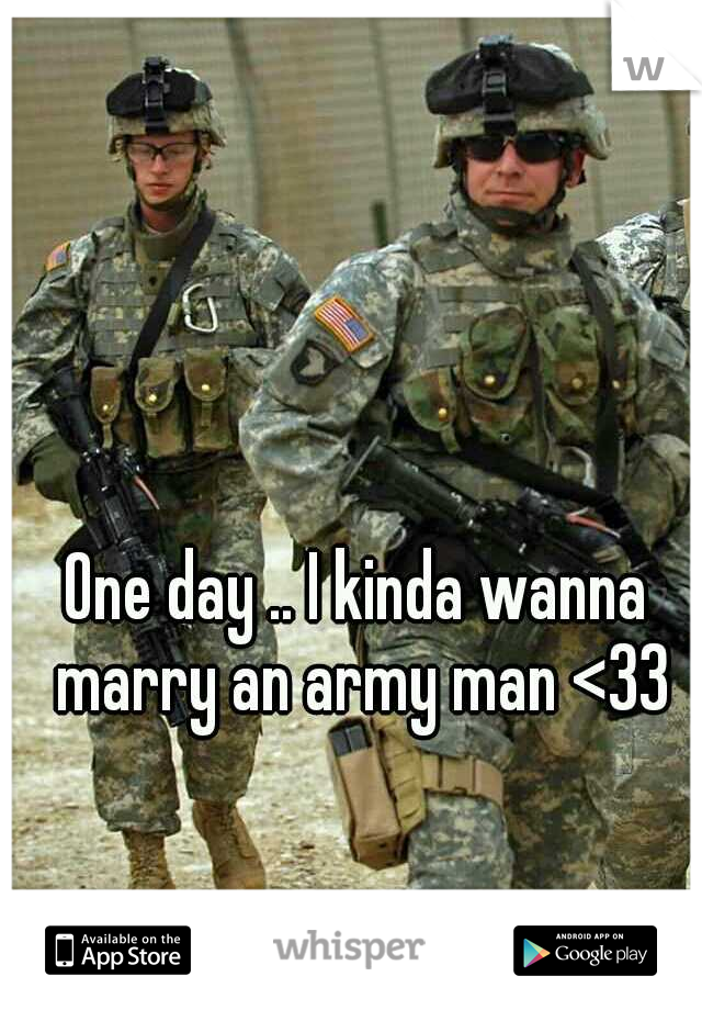 One day .. I kinda wanna marry an army man <33