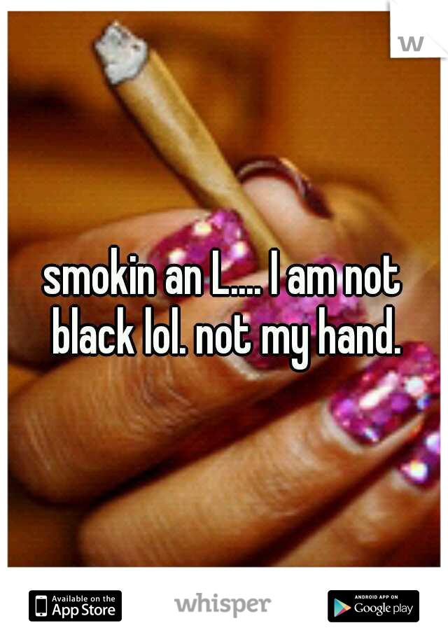 smokin an L.... I am not black lol. not my hand.