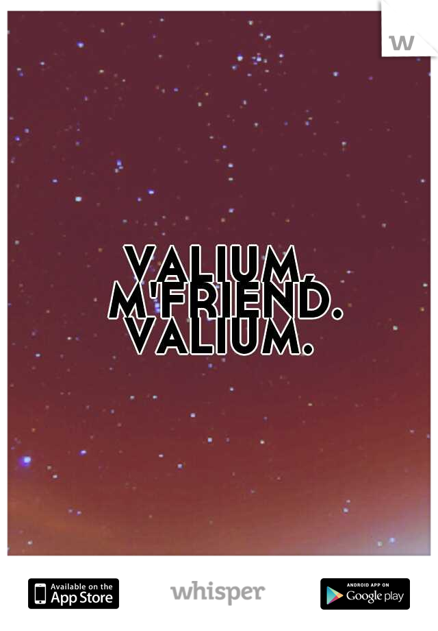 VALIUM, M'FRIEND. VALIUM. 