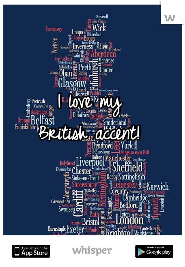 I love my 
British accent!