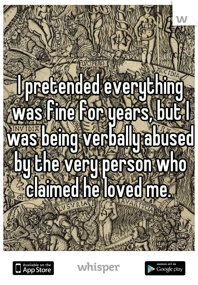  I pretended everything was fine for years, but I was being verbally abused by the very person who claimed he loved me. 