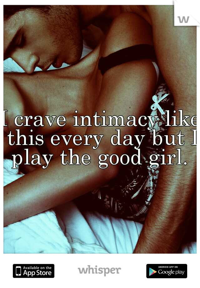I crave intimacy like this every day but I play the good girl. 