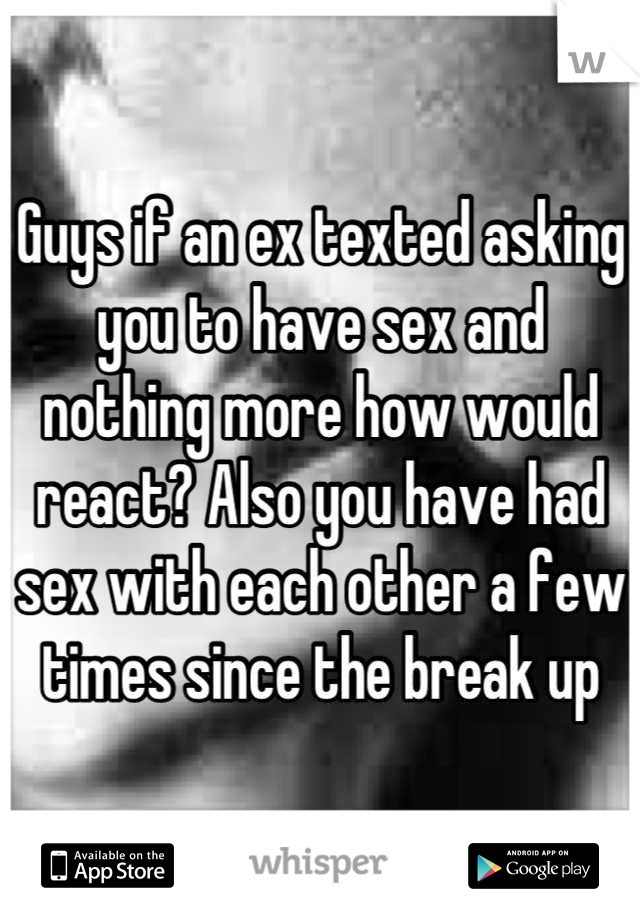 Guys if an ex texted asking you to have sex and nothing more how would react? Also you have had sex with each other a few times since the break up