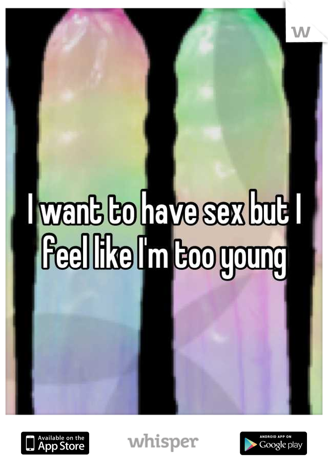 I want to have sex but I feel like I'm too young