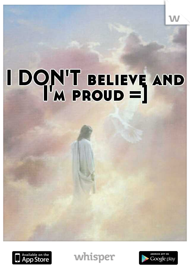 I DON'T believe and I'm proud =] 