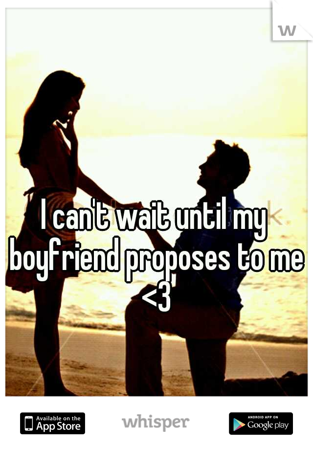 I can't wait until my boyfriend proposes to me <3