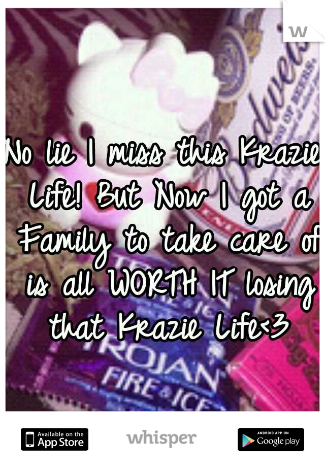 No lie I miss this Krazie Life! But Now I got a Family to take care of is all WORTH IT losing that Krazie Life<3