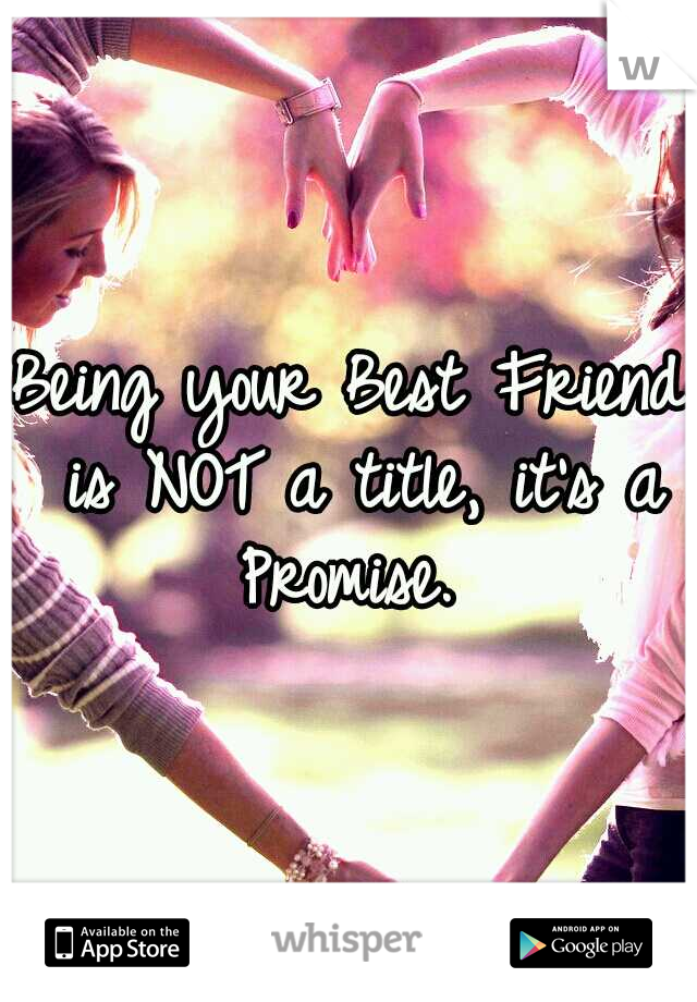 Being your Best Friend is NOT a title, it's a Promise.
