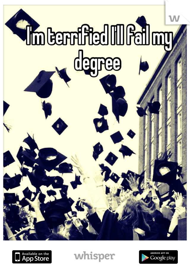 I'm terrified I'll fail my degree 