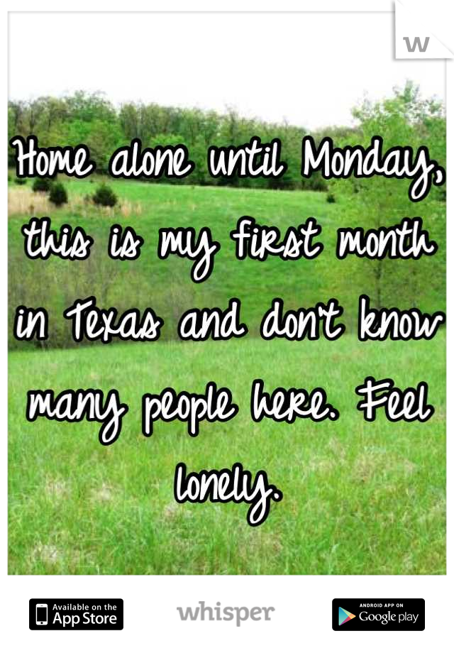 Home alone until Monday, this is my first month in Texas and don't know many people here. Feel lonely.
