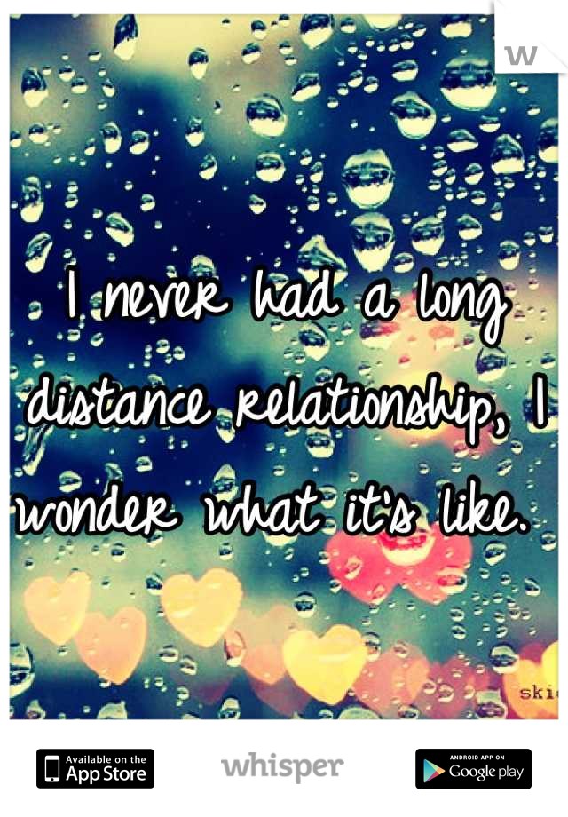 I never had a long distance relationship, I wonder what it's like. 