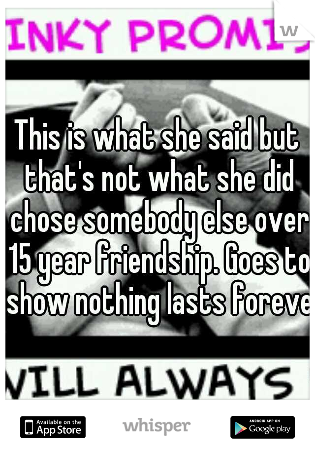 This is what she said but that's not what she did chose somebody else over 15 year friendship. Goes to show nothing lasts forever